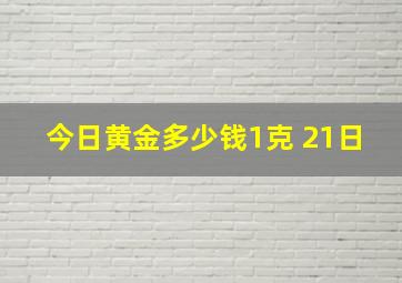 今日黄金多少钱1克 21日